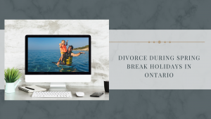 Divorce During Spring Break Holidays in Ontario